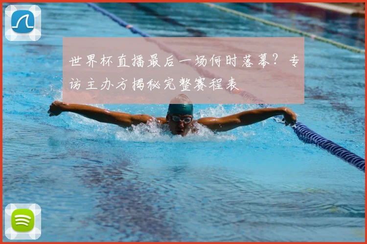 世界杯直播最后一场何时落幕？专访主办方揭秘完整赛程表