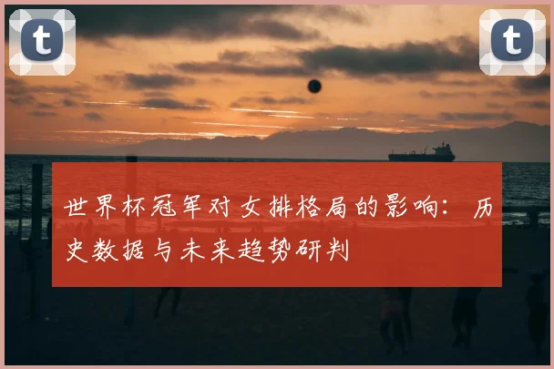 世界杯冠军对女排格局的影响:历史数据与未来趋势研判