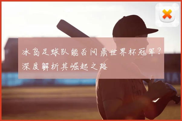 冰岛足球队能否问鼎世界杯冠军？深度解析其崛起之路