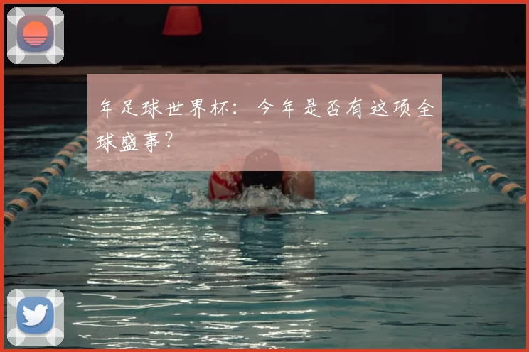 年足球世界杯：今年是否有这项全球盛事？