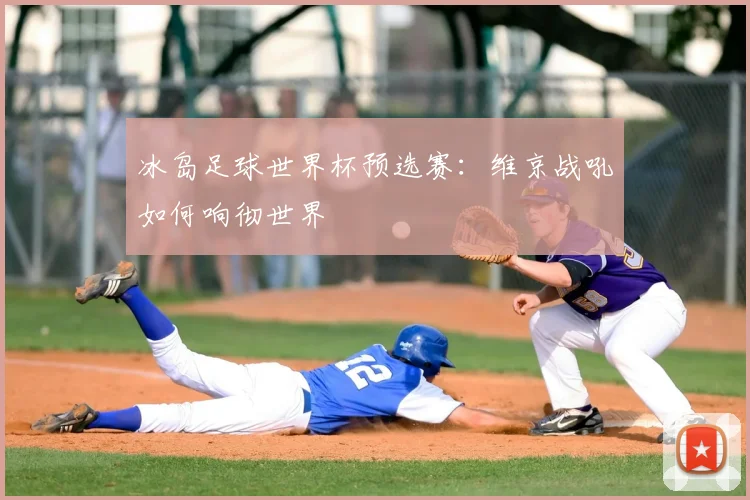 冰岛足球世界杯预选赛：维京战吼如何响彻世界