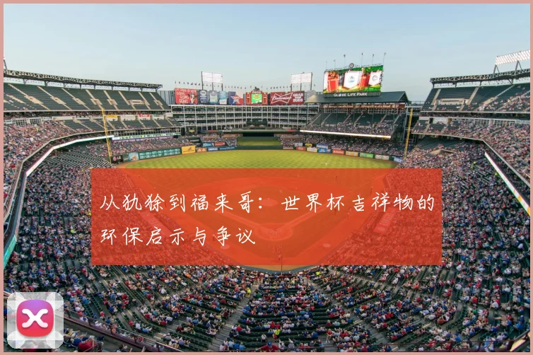 从犰狳到福来哥：世界杯吉祥物的环保启示与争议