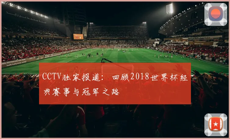 CCTV独家报道:回顾2018世界杯经典赛事与冠军之路