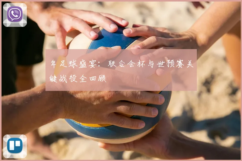 年足球盛宴：联合会杯与世预赛关键战役全回顾