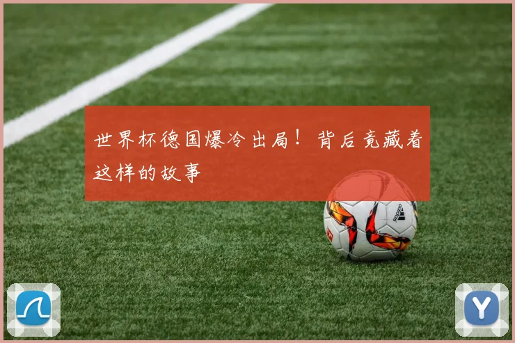 世界杯德国爆冷出局！背后竟藏着这样的故事