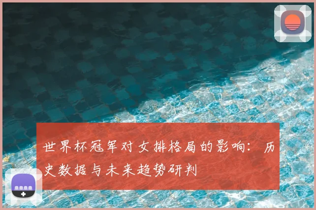 世界杯冠军对女排格局的影响：历史数据与未来趋势研判