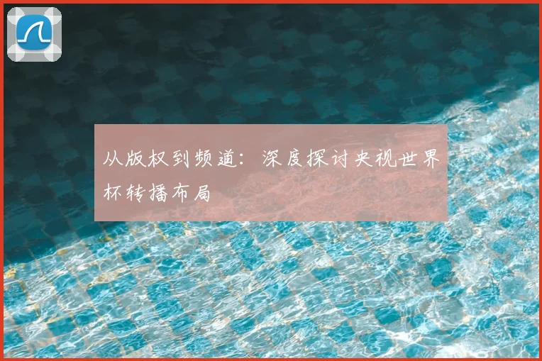 从版权到频道：深度探讨央视世界杯转播布局