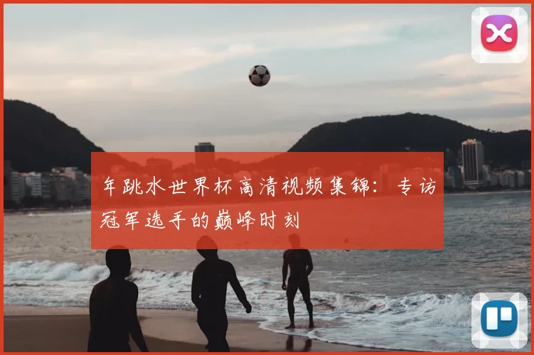 年跳水世界杯高清视频集锦:专访冠军选手的巅峰时刻